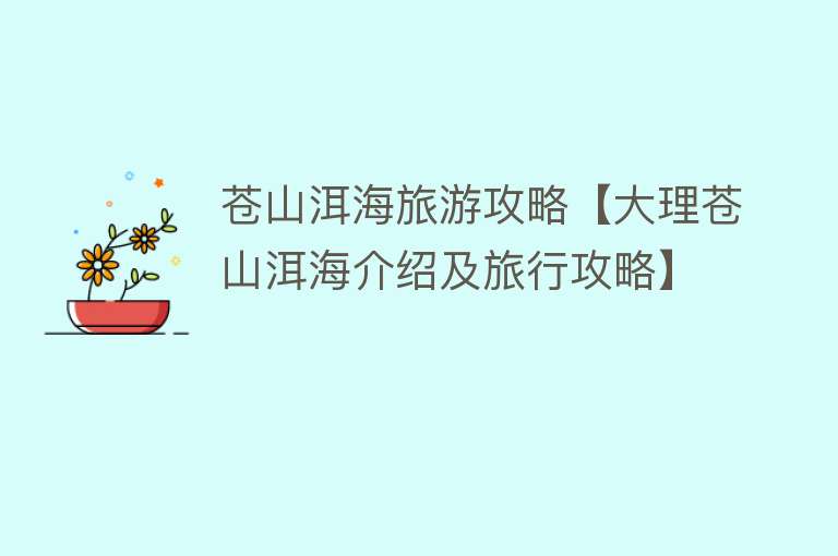 苍山洱海旅游攻略【大理苍山洱海介绍及旅行攻略】