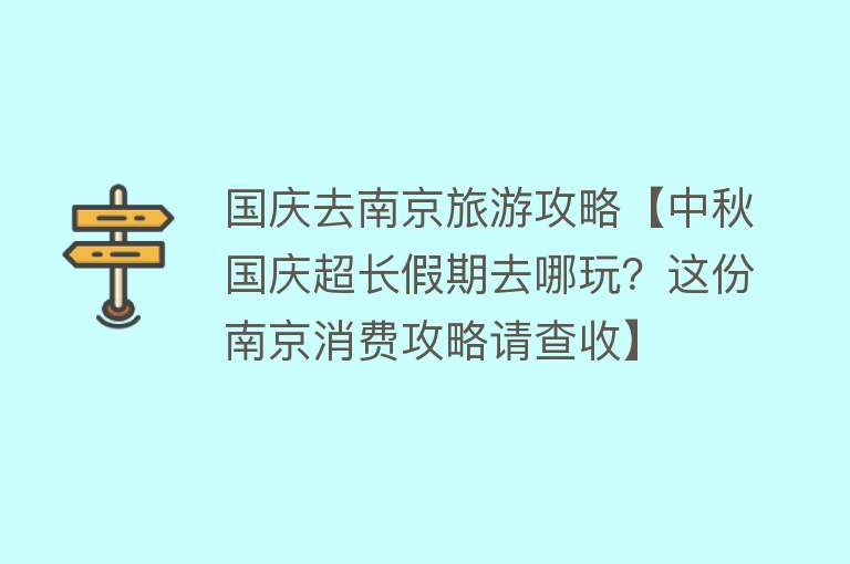国庆去南京旅游攻略【中秋国庆超长假期去哪玩？这份南京消费攻略请查收】