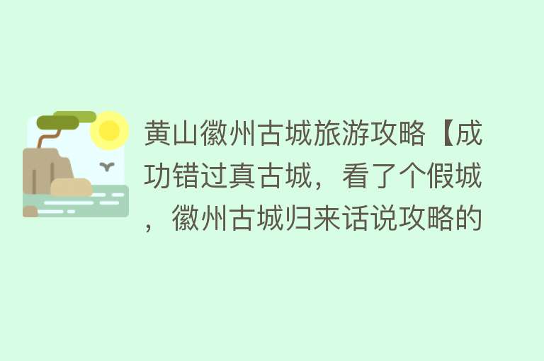 黄山徽州古城旅游攻略【成功错过真古城，看了个假城，徽州古城归来话说攻略的重要性】