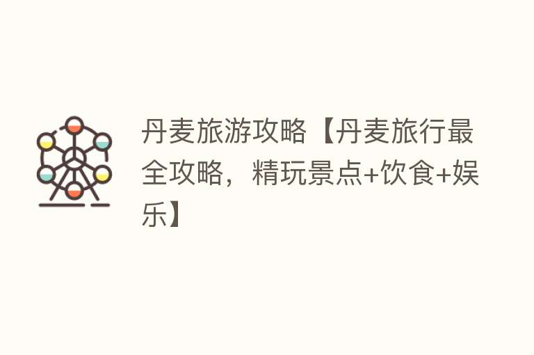 丹麦旅游攻略【丹麦旅行最全攻略，精玩景点+饮食+娱乐】