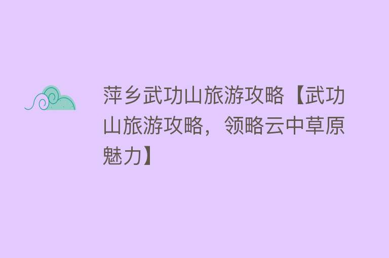 萍乡武功山旅游攻略【武功山旅游攻略，领略云中草原魅力】