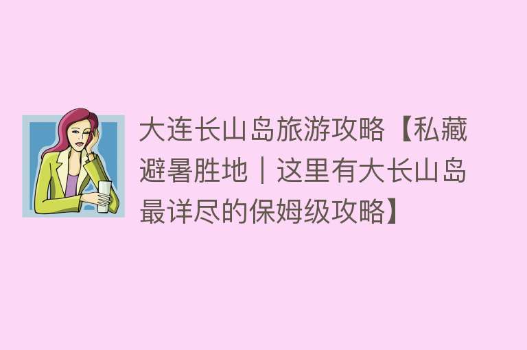 大连长山岛旅游攻略【私藏避暑胜地｜这里有大长山岛最详尽的保姆级攻略】