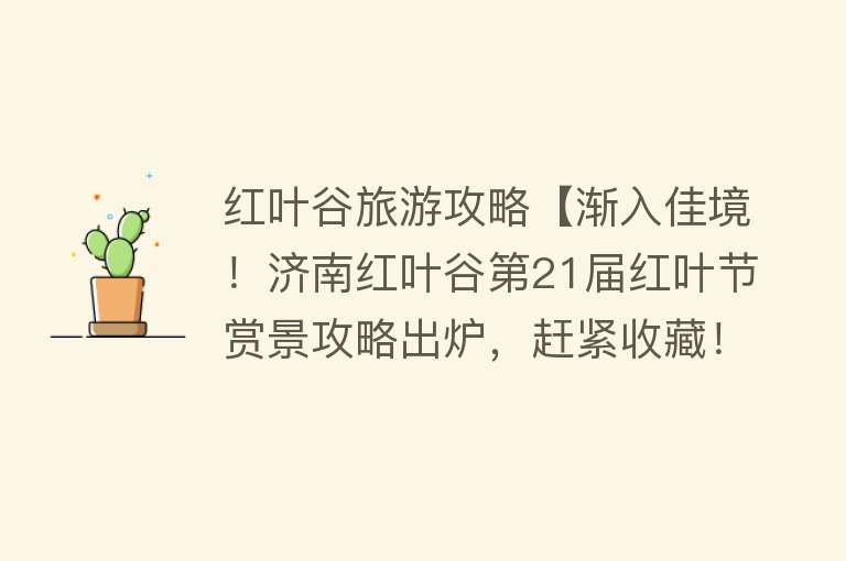 红叶谷旅游攻略【渐入佳境！济南红叶谷第21届红叶节赏景攻略出炉，赶紧收藏！】