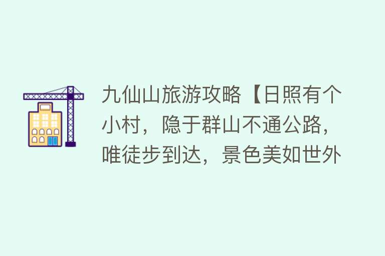九仙山旅游攻略【日照有个小村，隐于群山不通公路，唯徒步到达，景色美如世外桃源】