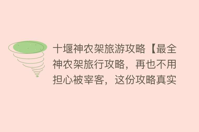 十堰神农架旅游攻略【最全神农架旅行攻略，再也不用担心被宰客，这份攻略真实用】