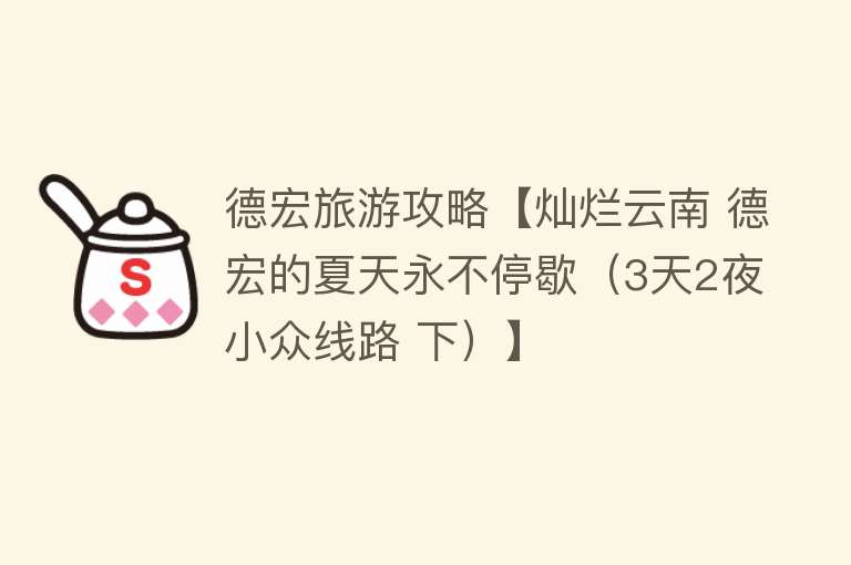 德宏旅游攻略【灿烂云南 德宏的夏天永不停歇（3天2夜小众线路 下）】