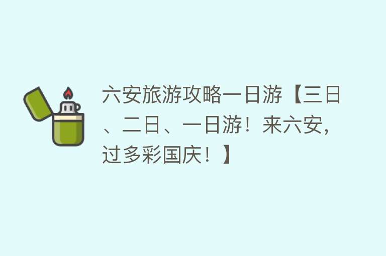 六安旅游攻略一日游【三日、二日、一日游！来六安，过多彩国庆！】