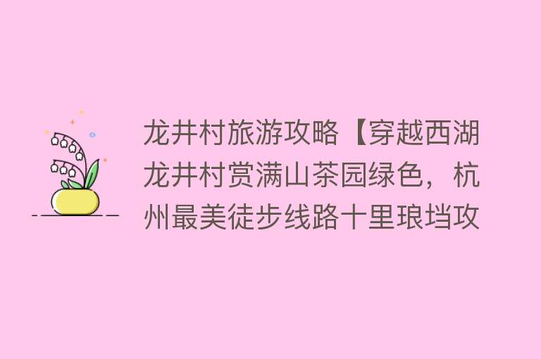 龙井村旅游攻略【穿越西湖龙井村赏满山茶园绿色，杭州最美徒步线路十里琅垱攻略】