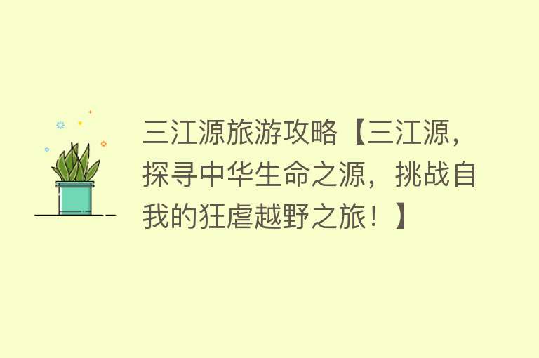 三江源旅游攻略【三江源，探寻中华生命之源，挑战自我的狂虐越野之旅！】