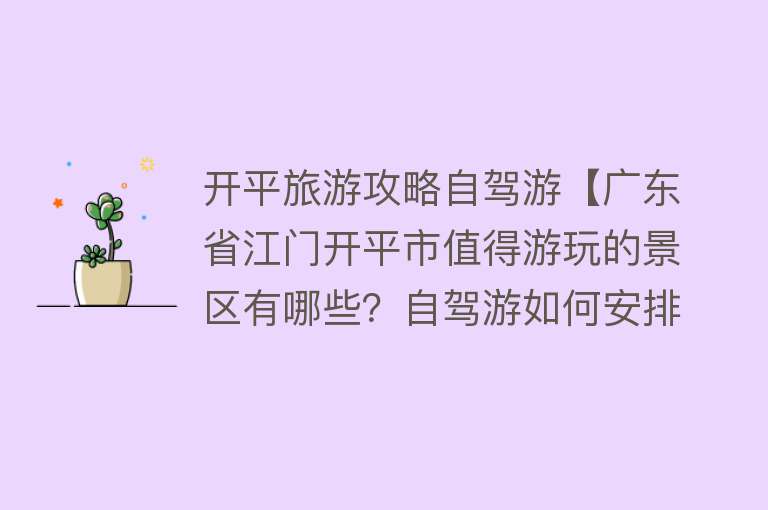 开平旅游攻略自驾游【广东省江门开平市值得游玩的景区有哪些？自驾游如何安排行程？】