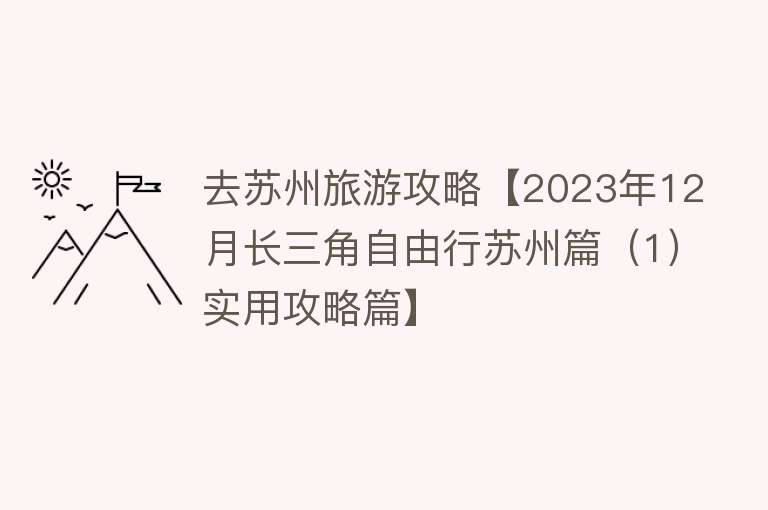 去苏州旅游攻略【2023年12月长三角自由行苏州篇（1）实用攻略篇】