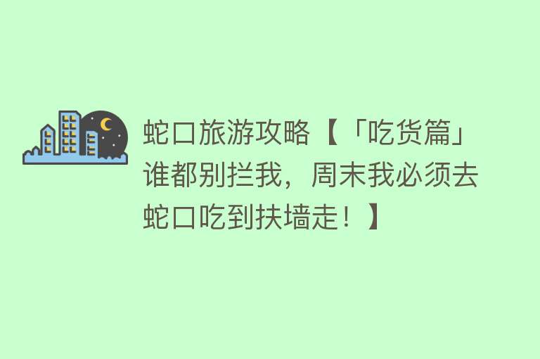 蛇口旅游攻略【「吃货篇」谁都别拦我，周末我必须去蛇口吃到扶墙走！】