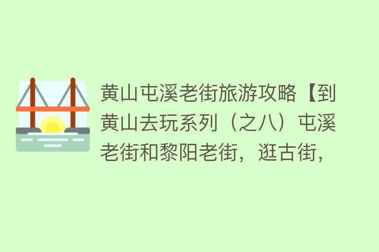 黄山屯溪老街旅游攻略【到黄山去玩系列（之八）屯溪老街和黎阳老街，逛古街，尝美食！】
