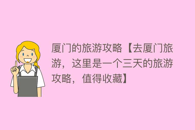 厦门的旅游攻略【去厦门旅游，这里是一个三天的旅游攻略，值得收藏】
