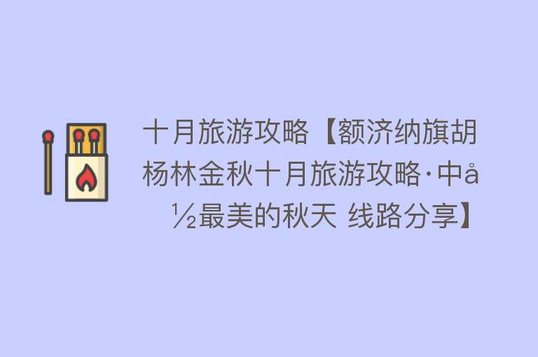 十月旅游攻略【额济纳旗胡杨林金秋十月旅游攻略·中国最美的秋天 线路分享】