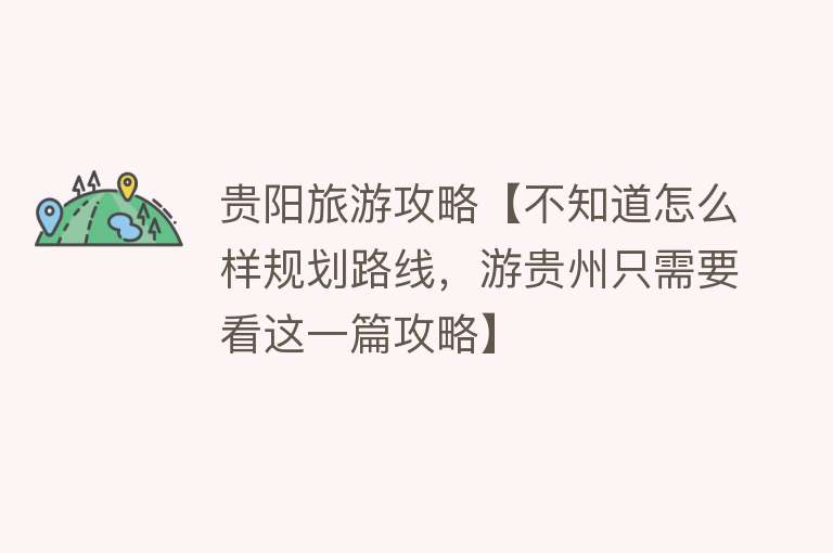 贵阳旅游攻略【不知道怎么样规划路线，游贵州只需要看这一篇攻略】