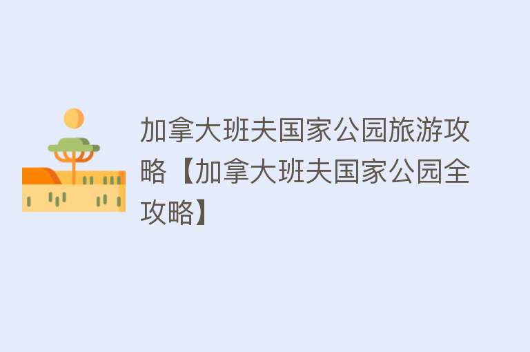 加拿大班夫国家公园旅游攻略【加拿大班夫国家公园全攻略】