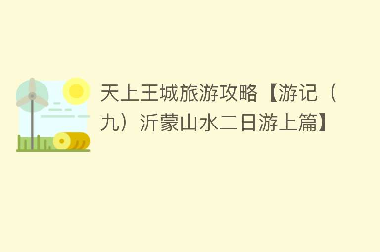 天上王城旅游攻略【游记（九）沂蒙山水二日游上篇】