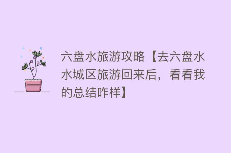 六盘水旅游攻略【去六盘水水城区旅游回来后，看看我的总结咋样】
