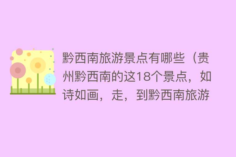 黔西南旅游景点有哪些（贵州黔西南的这18个景点，如诗如画，走，到黔西南旅游去）