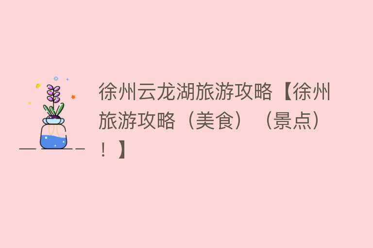 徐州云龙湖旅游攻略【徐州旅游攻略（美食）（景点）！】