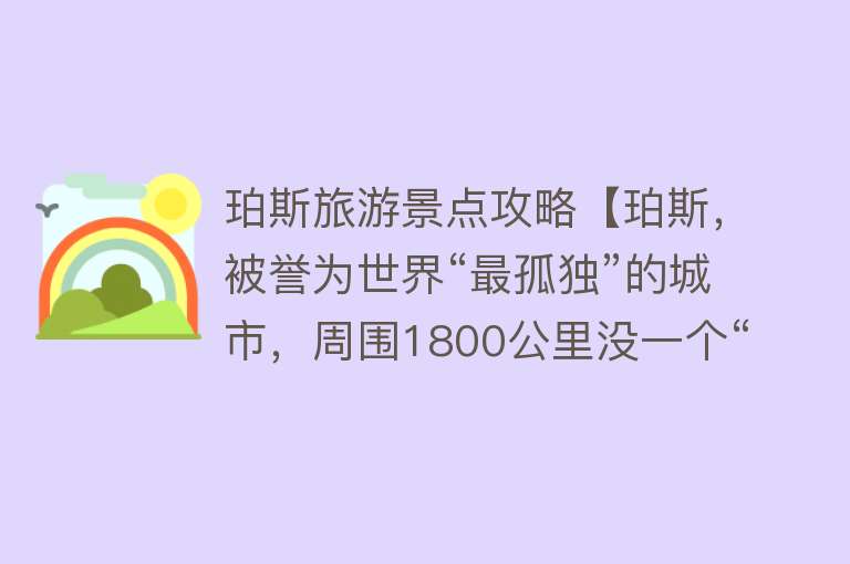 珀斯旅游景点攻略【珀斯，被誉为世界“最孤独”的城市，周围1800公里没一个“邻居”】