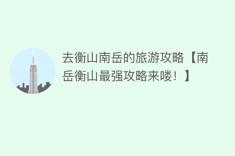去衡山南岳的旅游攻略【南岳衡山最强攻略来喽！】