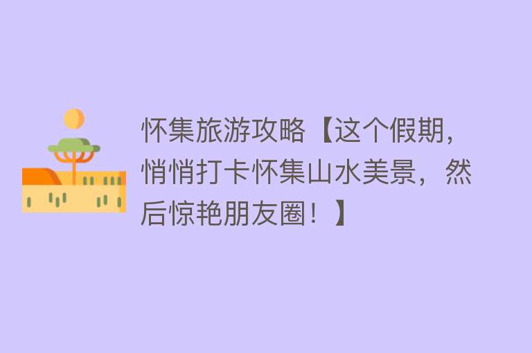 怀集旅游攻略【这个假期，悄悄打卡怀集山水美景，然后惊艳朋友圈！】