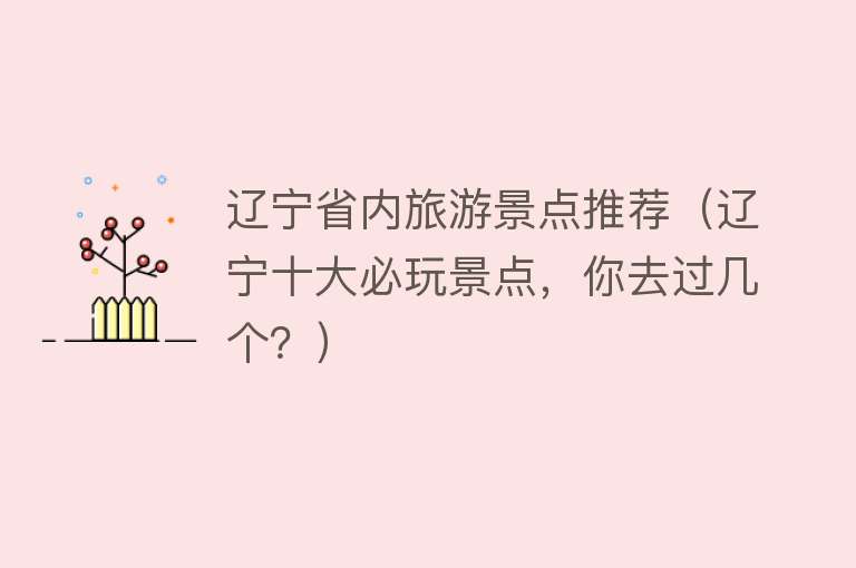 辽宁省内旅游景点推荐（辽宁十大必玩景点，你去过几个？）