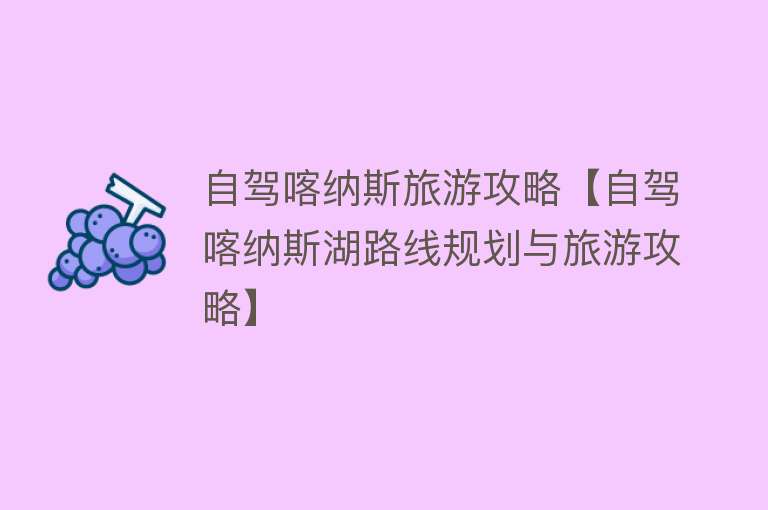 自驾喀纳斯旅游攻略【自驾喀纳斯湖路线规划与旅游攻略】