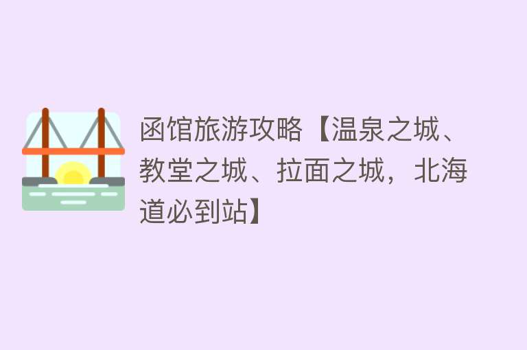 函馆旅游攻略【温泉之城、教堂之城、拉面之城，北海道必到站】