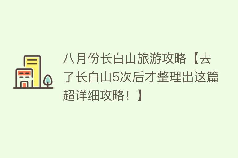 八月份长白山旅游攻略【去了长白山5次后才整理出这篇超详细攻略！】