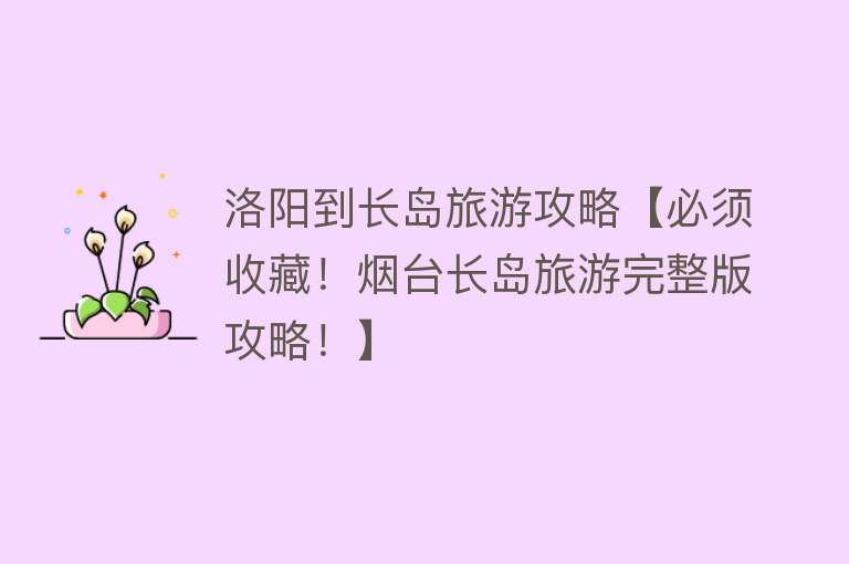洛阳到长岛旅游攻略【必须收藏！烟台长岛旅游完整版攻略！】