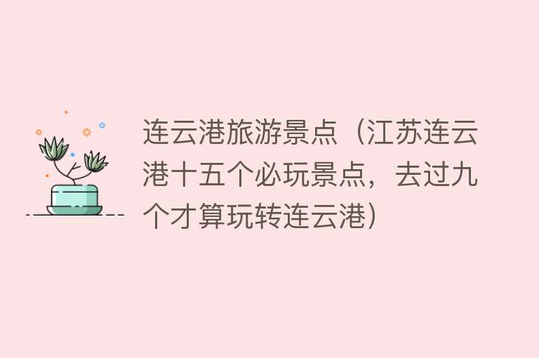 连云港旅游景点（江苏连云港十五个必玩景点，去过九个才算玩转连云港）
