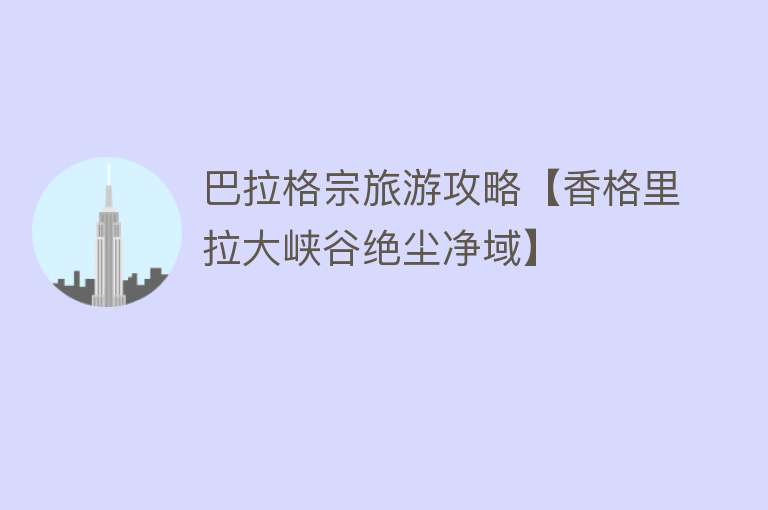 巴拉格宗旅游攻略【香格里拉大峡谷绝尘净域】