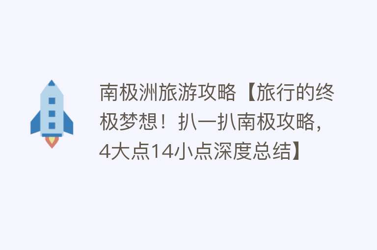 南极洲旅游攻略【旅行的终极梦想！扒一扒南极攻略，4大点14小点深度总结】
