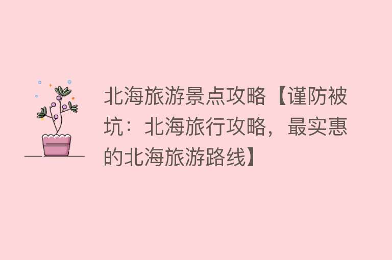 北海旅游景点攻略【谨防被坑：北海旅行攻略，最实惠的北海旅游路线】