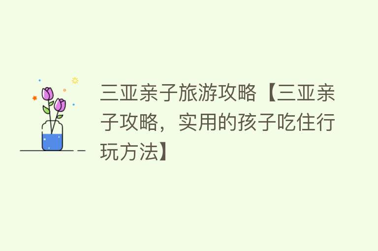 三亚亲子旅游攻略【三亚亲子攻略，实用的孩子吃住行玩方法】