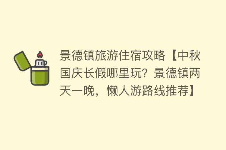 景德镇旅游住宿攻略【中秋国庆长假哪里玩？景德镇两天一晚，懒人游路线推荐】