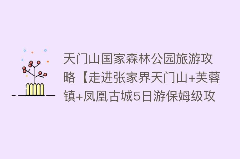 天门山国家森林公园旅游攻略【走进张家界天门山+芙蓉镇+凤凰古城5日游保姆级攻略】