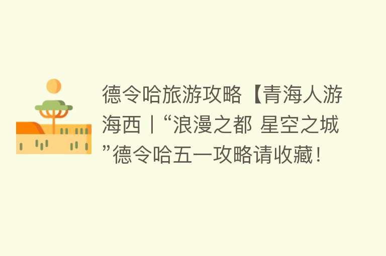 德令哈旅游攻略【青海人游海西丨“浪漫之都 星空之城”德令哈五一攻略请收藏！】