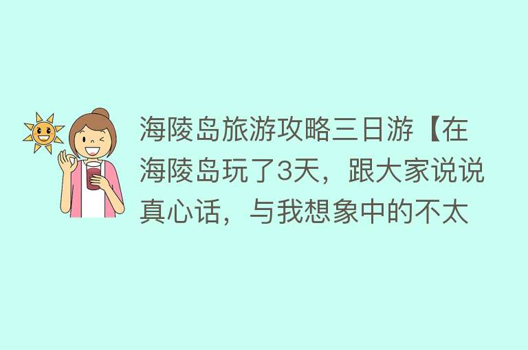 海陵岛旅游攻略三日游【在海陵岛玩了3天，跟大家说说真心话，与我想象中的不太一样～】