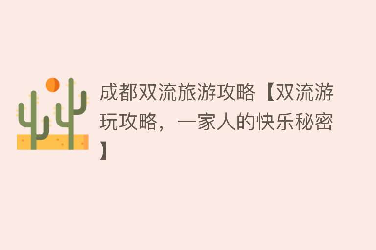 成都双流旅游攻略【双流游玩攻略，一家人的快乐秘密】