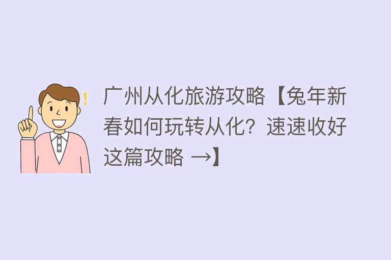 广州从化旅游攻略【兔年新春如何玩转从化？速速收好这篇攻略 →】