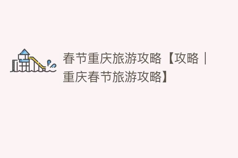 春节重庆旅游攻略【攻略｜重庆春节旅游攻略】