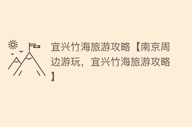 宜兴竹海旅游攻略【南京周边游玩，宜兴竹海旅游攻略】