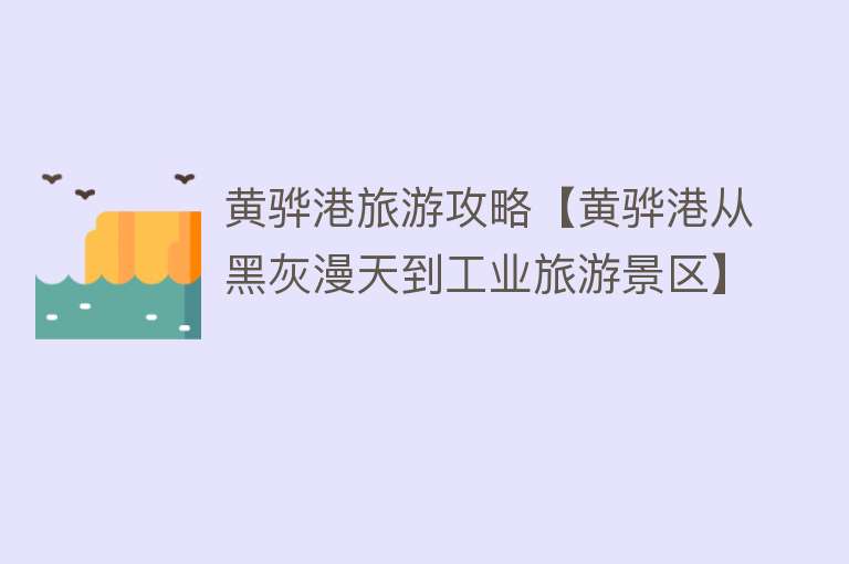 黄骅港旅游攻略【黄骅港从黑灰漫天到工业旅游景区】
