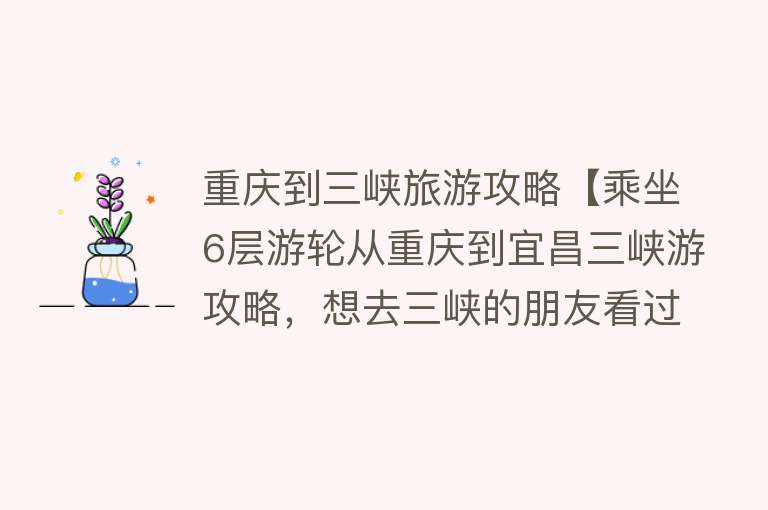 重庆到三峡旅游攻略【乘坐6层游轮从重庆到宜昌三峡游攻略，想去三峡的朋友看过来】