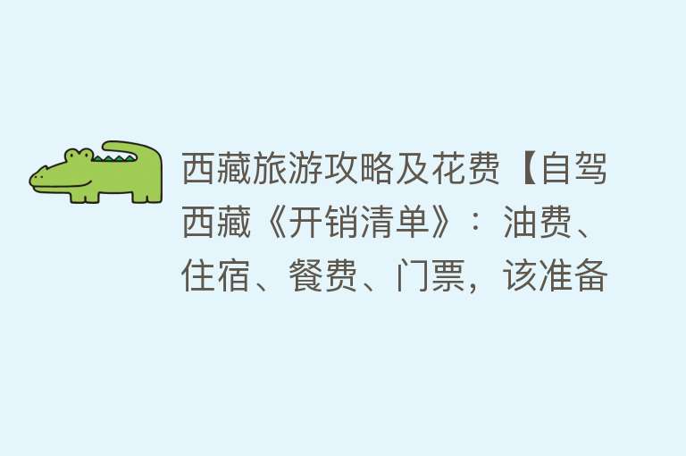 西藏旅游攻略及花费【自驾西藏《开销清单》：油费、住宿、餐费、门票，该准备多少钱？】