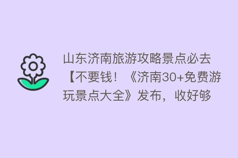 山东济南旅游攻略景点必去【不要钱！《济南30+免费游玩景点大全》发布，收好够玩1年！】